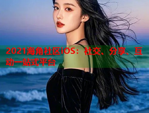 2021海角社区iOS：社交、分享、互动一站式平台