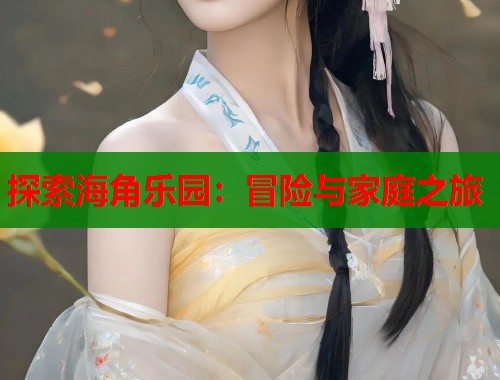 探索海角乐园：冒险与家庭之旅