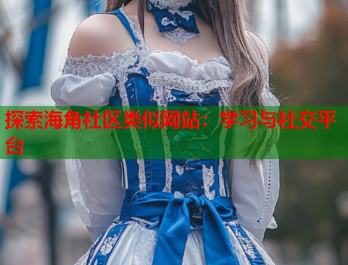 探索海角社区类似网站：学习与社交平台