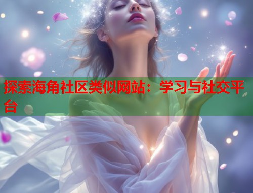 探索海角社区类似网站：学习与社交平台