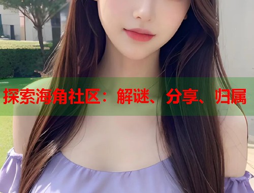 探索海角社区：解谜、分享、归属