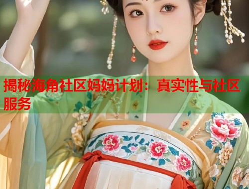 揭秘海角社区妈妈计划：真实性与社区服务