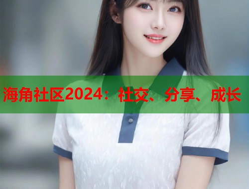 海角社区2024：社交、分享、成长