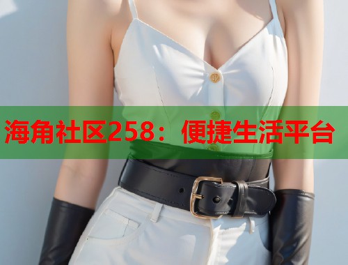 海角社区258：便捷生活平台