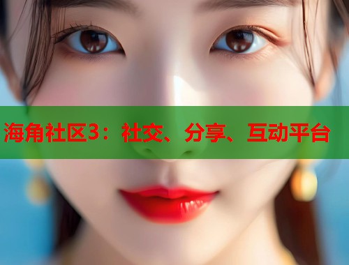 海角社区3：社交、分享、互动平台