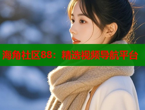 海角社区88：精选视频导航平台