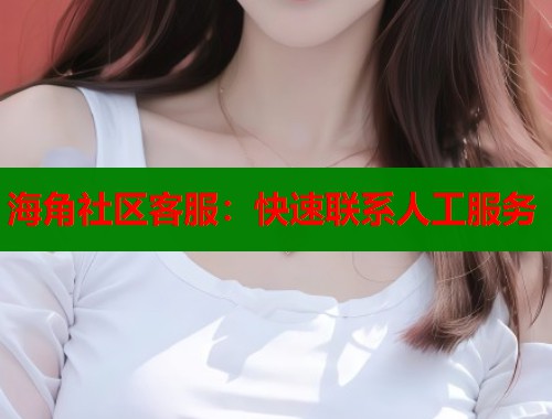 海角社区客服：快速联系人工服务