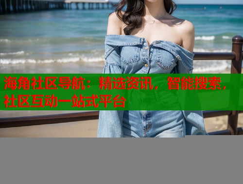 海角社区导航：精选资讯，智能搜索，社区互动一站式平台