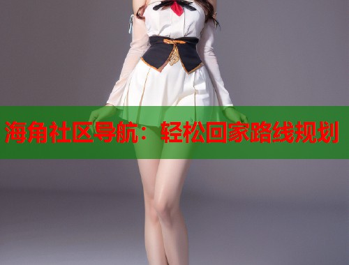 海角社区导航：轻松回家路线规划