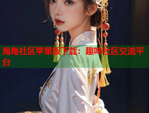 海角社区苹果版下载：趣味社区交流平台