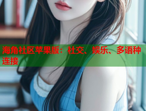 海角社区苹果版：社交、娱乐、多语种连接