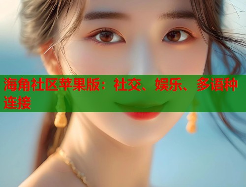海角社区苹果版：社交、娱乐、多语种连接