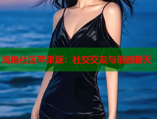 海角社区苹果版：社交交友与语音聊天