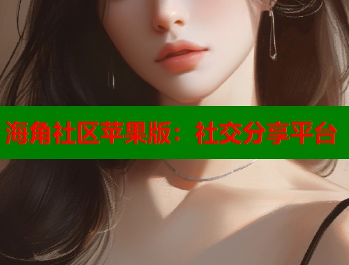 海角社区苹果版：社交分享平台