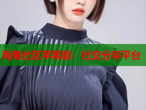 海角社区苹果版：社交分享平台
