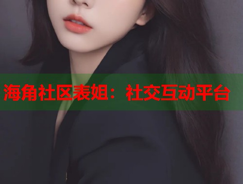 海角社区表姐：社交互动平台