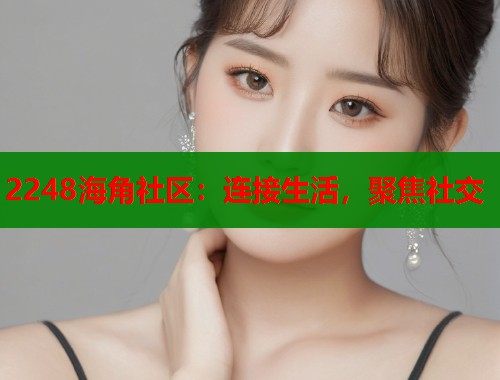 2248海角社区：连接生活，聚焦社交