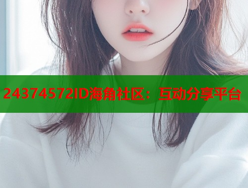 24374572ID海角社区：互动分享平台