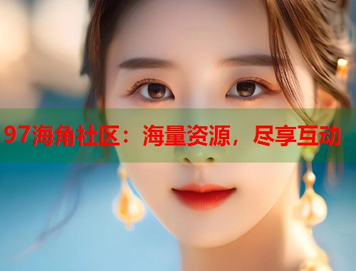 97海角社区：海量资源，尽享互动