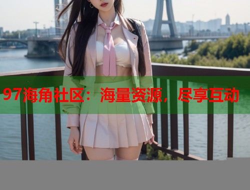 97海角社区：海量资源，尽享互动