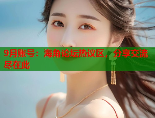9月账号：海角论坛热议区，分享交流尽在此
