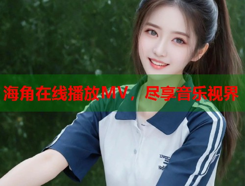 海角在线播放MV，尽享音乐视界