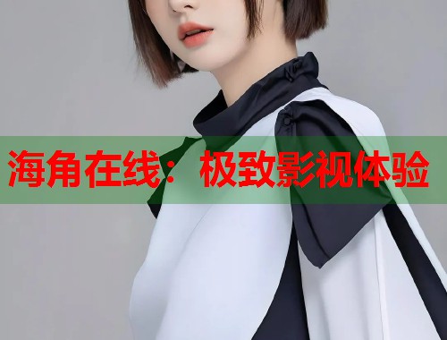 海角在线：极致影视体验