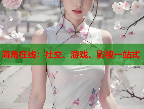 海角在线：社交、游戏、影视一站式