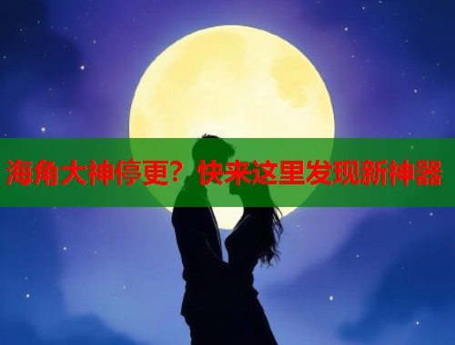 海角大神停更？快来这里发现新神器