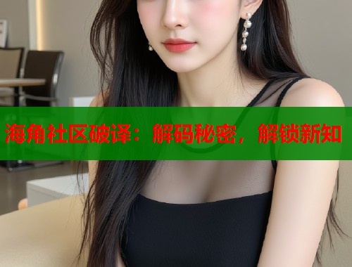 海角社区破译：解码秘密，解锁新知