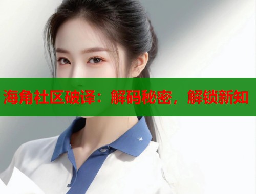 海角社区破译：解码秘密，解锁新知