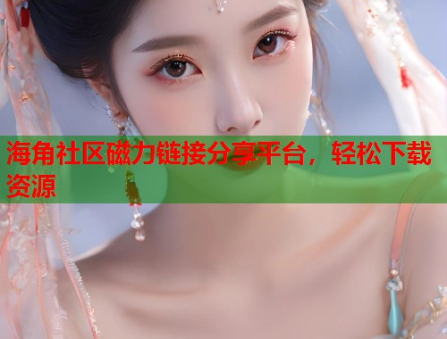 海角社区磁力链接分享平台，轻松下载资源