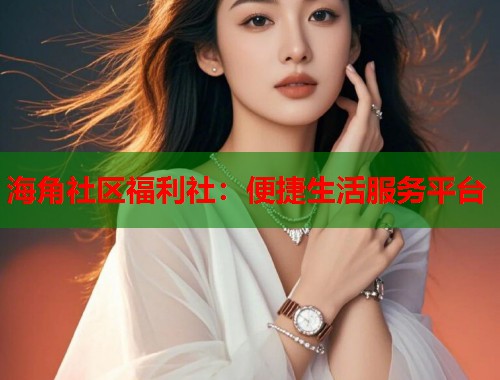 海角社区福利社：便捷生活服务平台