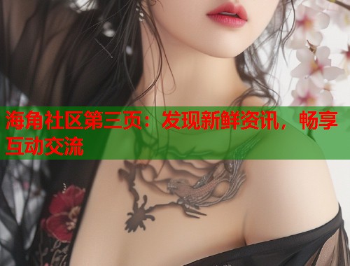 海角社区第三页：发现新鲜资讯，畅享互动交流