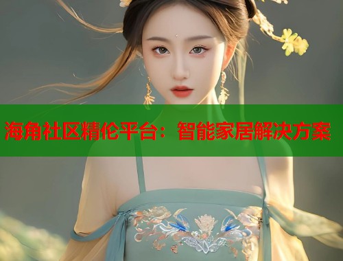 海角社区精伦平台：智能家居解决方案
