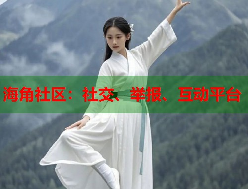 海角社区：社交、举报、互动平台