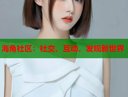 海角社区：社交、互动、发现新世界