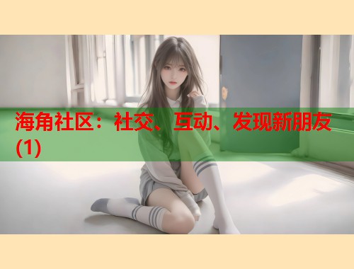 海角社区：社交、互动、发现新朋友(1)