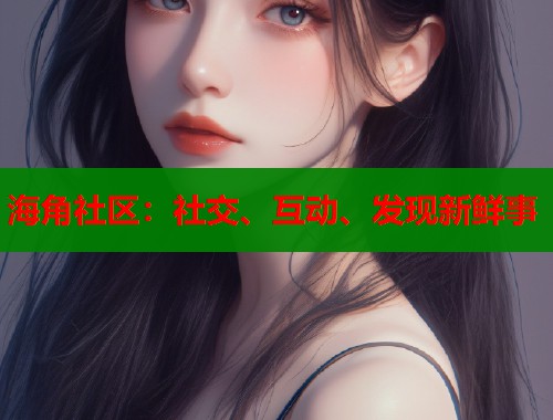 海角社区：社交、互动、发现新鲜事