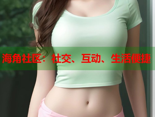 海角社区：社交、互动、生活便捷