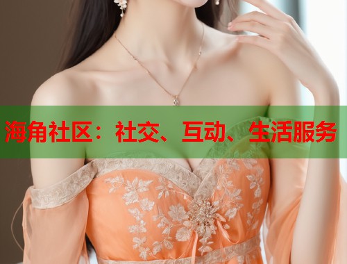海角社区：社交、互动、生活服务