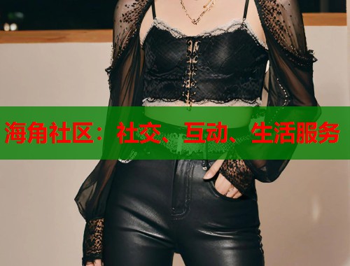 海角社区：社交、互动、生活服务