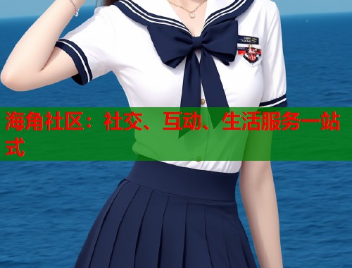 海角社区：社交、互动、生活服务一站式