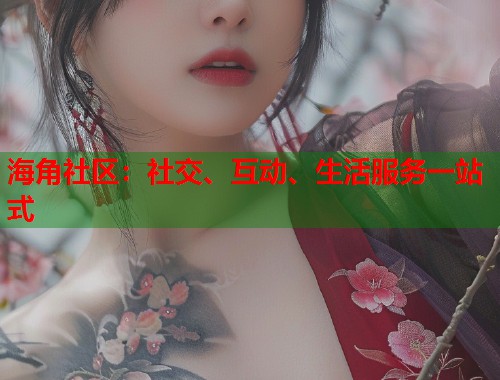海角社区：社交、互动、生活服务一站式