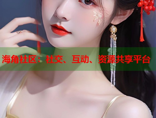 海角社区：社交、互动、资源共享平台