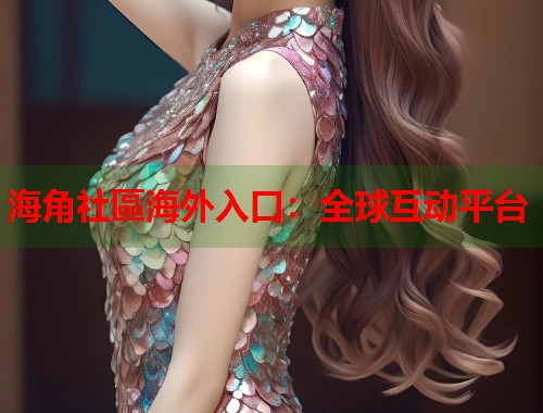海角社區海外入口：全球互动平台