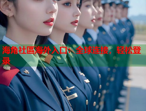 海角社區海外入口：全球连接，轻松登录