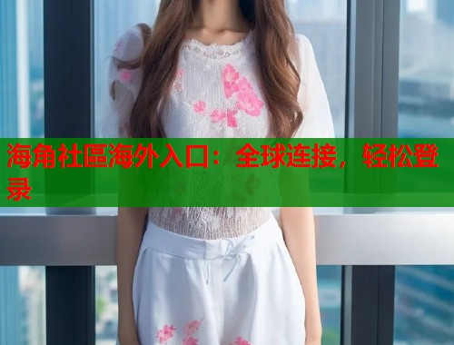 海角社區海外入口：全球连接，轻松登录