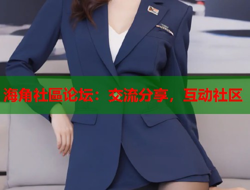 海角社區论坛：交流分享，互动社区