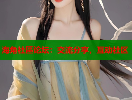 海角社區论坛：交流分享，互动社区